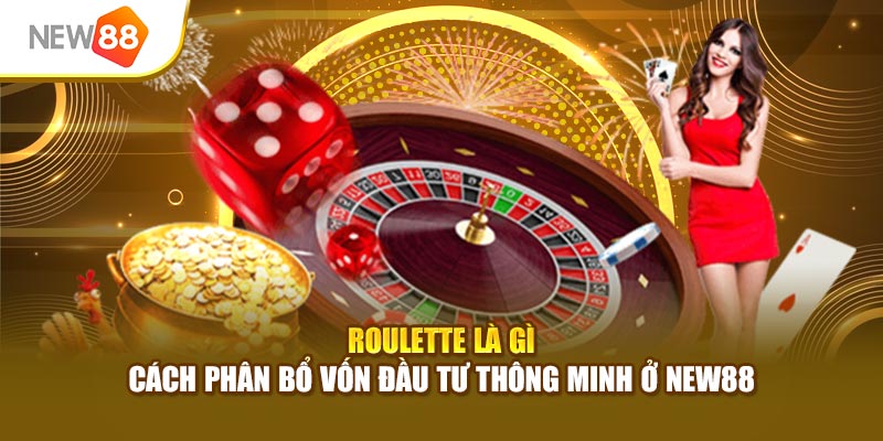 Roulette Là Gì - Cách Phân Bổ Vốn Đầu Tư Thông Minh Ở New88