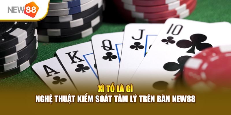 Xì Tố Là Gì - Nghệ Thuật Kiểm Soát Tâm Lý Trên Bàn New88