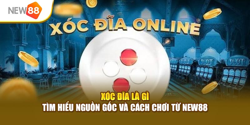 Xóc Đĩa Là Gì - Tìm Hiểu Nguồn Gốc Và Cách Chơi Từ New88